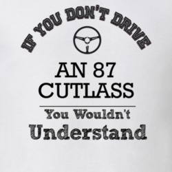 If You Dont Drive An 87 Cutlass You Wouldn?T Understand Faded Look T S