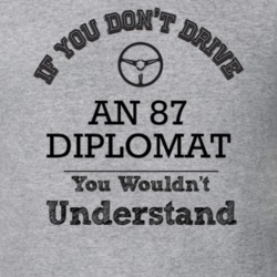 If You Dont Drive An 87 Diplomat You Wouldn?T Understand Faded Look T 