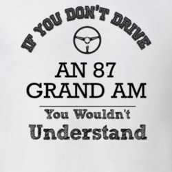 If You Dont Drive An 87 Grand Am You Wouldn?T Understand Faded Look T 