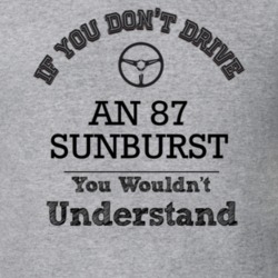 If You Dont Drive An 87 Sunburst You Wouldn?T Understand Faded Look T 