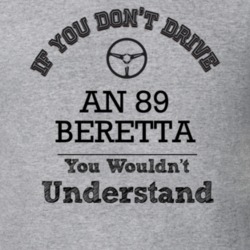 If You Dont Drive An 89 Beretta You Wouldn?T Understand Faded Look T S