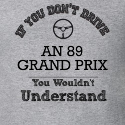 If You Dont Drive An 89 Grand Prix You Wouldn?T Understand Faded Look 