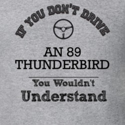 If You Dont Drive An 89 Thunderbird You Wouldn?T Understand Faded Look