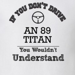 If You Dont Drive An 89 Titan You Wouldn?T Understand Faded Look T Shi