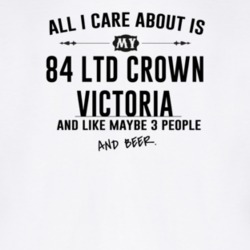 All I Care AboutIs My 84 Ltd Crown Victoria And Beer Funny T Shirt