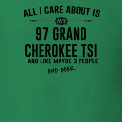 All I Care AboutIs My 97 Grand Cherokee Tsi And Beer Funny T Shirt