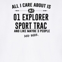 All I Care AboutIs My 01 Explorer Sport Trac And Beer Funny T Shirt