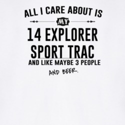 All I Care AboutIs My 14 Explorer Sport Trac And Beer Funny T Shirt