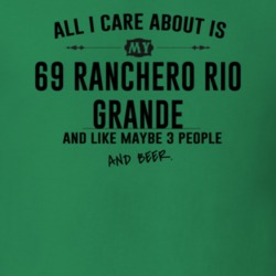 All I Care AboutIs My 69 Ranchero Rio Grande And Beer Funny T Shirt