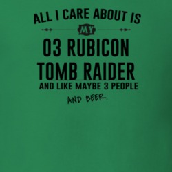 All I Care AboutIs My 03 Rubicon Tomb Raider And Beer Funny T Shirt