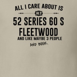 All I Care AboutIs My 52 Series 60 S Fleetwood And Beer Funny T Shirt