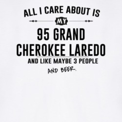 All I Care AboutIs My 95 Grand Cherokee Laredo And Beer Funny T Shirt