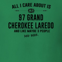 All I Care AboutIs My 97 Grand Cherokee Laredo And Beer Funny T Shirt