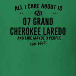 All I Care AboutIs My 07 Grand Cherokee Laredo And Beer Funny T Shirt