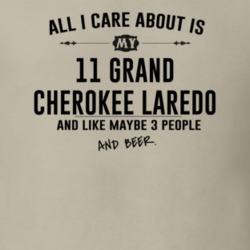 All I Care AboutIs My 11 Grand Cherokee Laredo And Beer Funny T Shirt
