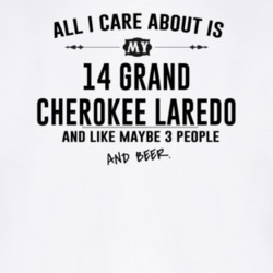 All I Care AboutIs My 14 Grand Cherokee Laredo And Beer Funny T Shirt