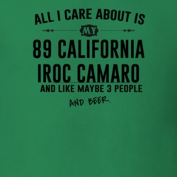 All I Care AboutIs My 89 California Iroc Camaro And Beer Funny T Shirt