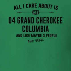 All I Care AboutIs My 04 Grand Cherokee Columbia And Beer Funny T Shir
