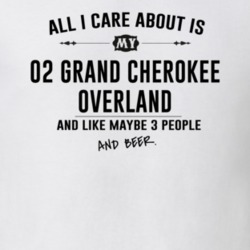 All I Care AboutIs My 02 Grand Cherokee Overland And Beer Funny T Shir