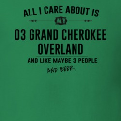 All I Care AboutIs My 03 Grand Cherokee Overland And Beer Funny T Shir