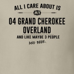 All I Care AboutIs My 04 Grand Cherokee Overland And Beer Funny T Shir
