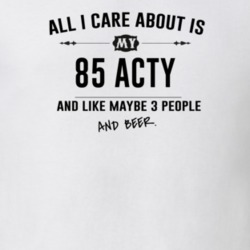 All I Care About Is My 85 Acty And Beer Funny T Shirt