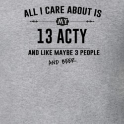 All I Care About Is My 13 Acty And Beer Funny T Shirt