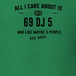 All I Care About Is My 69 Dj 5 And Beer Funny T Shirt