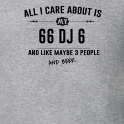 All I Care About Is My 66 Dj 6 And Beer Funny T Shirt