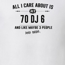 All I Care About Is My 70 Dj 6 And Beer Funny T Shirt