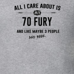 All I Care About Is My 70 Fury And Beer Funny T Shirt