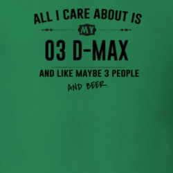 All I Care About Is My 03 D-Max And Beer Funny T Shirt