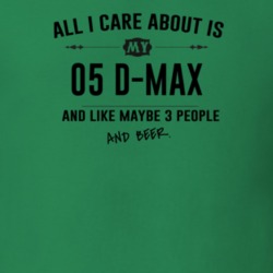 All I Care About Is My 05 D-Max And Beer Funny T Shirt