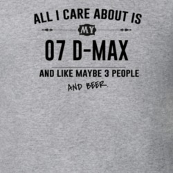All I Care About Is My 07 D-Max And Beer Funny T Shirt