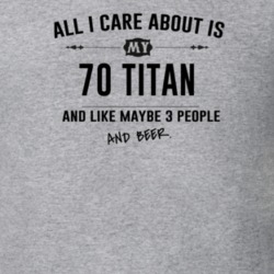 All I Care About Is My 70 Titan And Beer Funny T Shirt