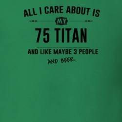 All I Care About Is My 75 Titan And Beer Funny T Shirt