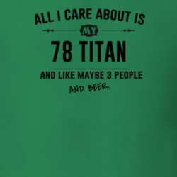 All I Care About Is My 78 Titan And Beer Funny T Shirt