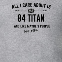 All I Care About Is My 84 Titan And Beer Funny T Shirt