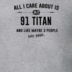 All I Care About Is My 91 Titan And Beer Funny T Shirt