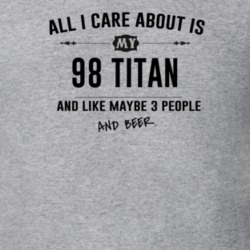 All I Care About Is My 98 Titan And Beer Funny T Shirt
