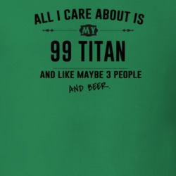 All I Care About Is My 99 Titan And Beer Funny T Shirt