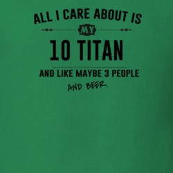 All I Care About Is My 10 Titan And Beer Funny T Shirt