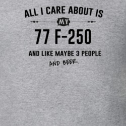 All I Care About Is My 77 F-250 And Beer Funny T Shirt