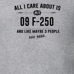 All I Care About Is My 09 F-250 And Beer Funny T Shirt