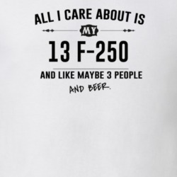 All I Care About Is My 13 F-250 And Beer Funny T Shirt