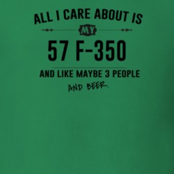 All I Care About Is My 57 F-350 And Beer Funny T Shirt