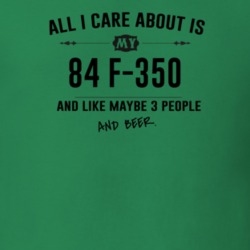 All I Care About Is My 84 F-350 And Beer Funny T Shirt
