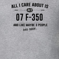 All I Care About Is My 07 F-350 And Beer Funny T Shirt