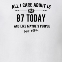 All I Care About Is My 87 Today And Beer Funny T Shirt