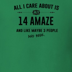All I Care About Is My 14 Amaze And Beer Funny T Shirt